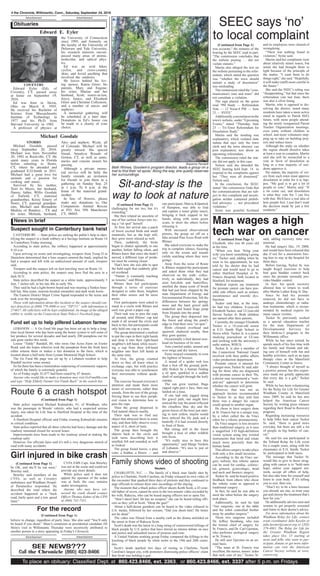 4 the Chronicle, Willimantic, Conn., Saturday, September 24, 2016
Advertisement Advertisement
Obituaries
To place an obituary: Classified Dept. at 860.423.8466, ext. 3363, or 860.423.8466, ext. 3337 after 5 p.m. on Fridays
Roxanne Pandolfi
Beth Rhines, Goodwin’s program director, leads a group on a
trail to find their ‘sit spots.’ Along the way, she quietly observes
her surroundings.
challenging for me too, but it’s
rewarding.”
She then related an anecdote of
one of her earliest forays into try-
ing a “sit spot” herself.
At first, her arrival into a patch
of forest excited birds and small
mammals, but as she kept still,
they grew more relaxed as well.
Then, suddenly, the birds
began to chatter agitatedly to one
another, before falling silent, and
Rhines knew that since she hadn’t
moved, a different type of preda-
tor must be coming closer.
That’s how she was able to spot
the bald eagle that suddenly glid-
ed overhead.
“Nature is constantly teaching
us lessons,” said Rhines.
Rhines then led participants
through a series of exercises
designed to calm them, heighten
their other senses and be more
aware.
First participants were asked to
stand in a circle with Rhines and
each was given a paper cup.
Their task was to pass the cups
all around, until Rhines’ cup had
made it all around the circle and
back to her, but participants could
only hold one cup at a time.
The group determined a method
to put the cups in their right hands
and drop it into their right-hand
neighbor’s left hand, while receiv-
ing a cup from their left-hand
neighbor into their left hands at
the same time.
At first, the group counted
down so they all knew when to
exchange cups, but with practice
everyone was able to synchronize
their movements without speak-
ing.
The exercise focused everyone’s
attention and made them more
aware of movements, rather than
sounds, from the rest of the group,
forcing them to use their periph-
eral vision to determine how to
pass the cups.
Then the group dispersed to
find natural objects nearby.
Their task was to find any
object that attracted them in some
way, and then fully observe every
aspect of it, short of taste.
The group then brought the
objects back to the circle and
took turns describing how it
smelled, felt and sounded, as well
as looked.
The group found leaves, a pine
cone, a feather, a flower — and
one participant, Marcia Kilpatrick
of Hampton, was able to find
and capture a water glider insect,
bringing it back cupped in her
hands, along with some green
scum, to show the others before
releasing it.
With increased observational
powers, the group set off on a
hike around Pine Acres Pond with
Rhines.
She asked everyone to make the
trip in complete silence, focusing
only on the scents and sounds
(while watching where they were
going).
Away from the noise of Route
6, Rhines stopped the participants
and asked them what they had
observed on the walk: collec-
tively or individually, they had
seen katydids and butterflies,
smelled the sharp scent of brush
that had just been chipped by the
state Department of Energy and
Environmental Protection, felt the
differences between the springy
moss and the hard gravel path
underfoot and heard frogs jump
from lilypads into the pond.
The group then dispersed into
the forest and along the pond’s
edge to find their own “sit spot.”
Birds chirped overhead and
squirrels chattered nearby, then
they grew quieter.
Occasionally a bird darted over-
head on business of its own.
Ants crawled under, around and
over twigs and dry leaves.
Ferns swayed constantly in even
the lightest of breezes.
A strand of a spider web less
than a foot off the ground, prob-
ably broken by a human finding
a sit spot, sparkled in a sudden
shaft of sunlight through the leafy
canopy.
The sun grew warmer. Bugs
zipped right past a face, then one
landed on a nose.
If one had only jogged along
the gravel path, one might have
noticed the way the pond reflected
the cloudless blue sky and the
green leaves of the trees just start-
ing to turn yellow, maybe would
have noticed the lily pads and a
butterfly if it had crossed directly
in front of them.
But sitting still in the forest
brought a host of other wildlife
into focus.
“It’s really nice to have this
opportunity,” said Marge Nichols
of Lebanon. “It’s nice to just sit
and observe.”
Sit-and-stay is the
way to look at nature
(Continued from Page 1)
Edward E. Eyler
COVENTRY
Edward Eyler (Ed), of
Coventry, CT, passed away
at home on September 19,
2016.
Ed was born in Akron,
Ohio on March 8, 1955.
He received his Bachelor of
Science from Massachusetts
Institute of Technology in
1977 and his Ph.D. from
Harvard University in 1982.
A professor of physics at
the University of Connecticut
since 1995, and formerly on
the faculty of the University of
Delaware and Yale University,
his research interests encom-
passed many areas of atomic,
molecular, and optical phys-
ics.
Ed was an avid hiker,
cyclist, and cross-country
skier, and loved anything that
involved the outdoors.
He leaves behind his lov-
ing spouse, Karen Greer; his
parents, Mary and Eugene;
his sister, Marian and her
husband, Scott; sisters-in-law,
Joyce, Janice, and Elizabeth
Greer and Christine Collymore,
and a number of nieces and
nephews.
A memorial gathering will
be scheduled at a later date.
Donations in Ed’s honor can
be made to a charity of your
choice.
STORRS
Michael Goodale, passed
away September 20, 2016.
Michael was born November
20, 1992 in Rockville, CT. He
spent many years in Florida
before returning to Storrs,
CT, where he attended and
graduated E.O.Smith in 2011.
Michael had a great love for
animals and a passion for
cooking and music.
Survived by his mother,
Terri Jo Myers, her husband,
Danny, father, Willis Goodale
of Enfield, CT, maternal
grandmother, Kristy Emery of
Storrs, CT, paternal grandpar-
ents, Michael and Bernadette
Medina of Bandera , TX and
his sister, Melinda, husband,
Alex and nephew, Wyatt, all
of Colorado. Michael will be
greatly missed. His special
friend, Annalyse Rosado of
Groton, CT, as well as aunts,
uncles and cousins mourn his
passing.
Although a private memo-
rial service will be held, the
family extends an invitation
for friends to join them in a
gathering on Sunday Sep. 25
at 1 p.m. To 6 p.m. at the
home of the maternal grand-
mother.
In lieu of flowers, please
make any donations to, Our
Companions Animal Rescue
at P.O. box 956 Manchester
CT, 06045.
Michael Goodale
News in brief
Suspect sought in Canterbury bank heist
CANTERBURY — State police are seeking the public’s help in iden-
tifying the suspect in a bank robbery at a Savings Institute on Route 14
in Canterbury Friday morning.
According to state police, the robbery happened at approximately
9:10 a.m.
Upon arriving on scene and investigating, troopers from Troop D in
Danielson determined that a lone suspect entered the bank, implied he
had a weapon and left with an undisclosed amount of cash, troopers
said.
Troopers said the suspect left on foot traveling west on Route 14.
According to state police, the suspect may have fled the area in a
dark SUV.
State police described the suspect as a white male, approximately 5
feet, 7 inches tall, in his late 40s to early 50s.
They said he had a light-brown beard and was wearing aYankee base-
ball hat, blue jeans, maroon-hooded sweatshirt and dark work boots.
The Eastern District Major Crime Squad responded to the scene and
took over the investigation.
Those with information about this incident or the suspect should con-
tact detectives at (860) 779-4900 or text “TIP711” with information to
274637. All calls/texts will be kept confidential. An image of the alleged
robber is visible on the Connecticut State Police’s Facebook page.
Fund set up to help pilfered Lebanon farmer
LEBANON — A Go Fund Me page has been set up to help a long-
time local farmer who has been using the honor system to sell some of
her produce for several decades and had nearly 200 pumpkins out for
sale gone earlier this week.
Louise “Teddy” Randall, 88, who owns Our Acres Farm on Exeter
Road, said she hopes whoever took the pumpkins from the front lawn
either returns them or makes a fair donation to the farm, which is
located about a half-mile from Lyman Memorial High School.
The Go Fund Me page was set up by a Lebanon resident to help
Randall recover some money.
So far there has been a tremendous outpouring of community support,
of which the family is extremely grateful.
As of Friday night, $1,077 had been raised by 47 donors.
Anyone who would like to make a donation may visit GoFundMe.com
and type “Help Elderly Farmer Get Funds Back” in the search bar.
believe in change, regardless of party lines. She also said “You’ll only
be heard if you shout.” Shaw’s comments at presidential candidate Jill
Stein’s visit in Willimantic Thursday were incorrectly attributed to
another person in a story appearing in Friday’s Chronicle.
(Continued from Page 1)
For the record
Elizabeth, who was 46 years old
at the time.
“When you hear ‘bring your
wife’you know something’s going
on,” Tucker said, adding when he
went to his appointment, he was
told by his doctor that he had
cancer and would need to go to
either Hartford Hospital or St.
Francis Hospital, both located in
Hartford, for treatment.
Medical experts say treatment
for prostate cancer can have pos-
sible side effects such as urinary
incontinence and erectile dys-
function.
Tucker said that, at the time,
he had two children, 8-year-old
Elizabeth Tucker, and 12-year-old
Steven Tucker Jr. Both children
are named after their parents.
Currently, the younger Elizabeth
Tucker is a 16-year-old senior
at E.O. Smith High School in
Storrs while Tucker Jr. is a junior
studying journalism at UConn
and working with the university’s
radio station, WHUS.
Tucker Jr. is also a member of
the Connecticut National Guard
involved with their public affairs
video production department.
Prostate cancer is unusual for
younger men,Tucker Sr. said, add-
ing for those who are diagnosed
with prostate cancer in their 70s,
a doctor may recommend a “wait-
and-see” approach to determine
whether the cancer will grow.
However, that was not an
approach doctors recommended
to Tucker Sr. as they told him
there was a danger his cancer
could spread to another organ.
He chose to have surgery done
at St. Francis but in a unique way,
by a robot called the da Vinci
robot for a robotic prostatectomy.
Da Vinci surgery is less invasive
than traditional surgery, as it uses
a magnified 3-D high-definition
vision system using tiny wristed
instruments that bend and rotate
much more precisely than the
human hand.
This allows surgery to take place
with only a few small incisions.
According to the da Vinci sur-
gery website, this robotic option
can be used for cardiac, colorec-
tal, general, gynecologic, head
and neck and thoracic surgery.
Tucker Sr. said he heard positive
feedback from others who chose
the robotic route as opposed to
traditional surgery.
In fact, he said he was able to
meet the robot before the surgery
took place.
Additionally, he said he had
“two surgeons, one at the table
and the robot controlled further
away by another surgeon.”
Those two surgeons included
Dr. Jeffrey Steinberg, who was
the former chief of surgery for
St. Francis, and Dr. Carl Gjersten,
who performs urological surgery
at St. Francis.
He still sees Gjersten on an an-
nual basis.
“The team at St. Francis was
excellent, the nurses, nurses’aides
that took care of me,” Tucker Sr.
said, adding recovery time was
minimal.
He had surgery Dec. 19, 2008,
and would have been released that
day if not for a snowstorm forc-
ing him to stay at the hospital for
three days.
Before leaving, Tucker Sr. was
taught Kegel exercises to help
him gain bladder control back
since the prostate normally pro-
vides bladder control.
In fact, his quick recovery
allowed him to return to work
after Martin Luther King Jr. Day.
Since he had his prostate
removed, he did not have to
undergo chemotherapy or radia-
tion treatments, which is recom-
mended by medical experts for
many cancer victims.
Tucker Sr. previously worked
as a special education teacher
for the state Department of
Developmental Services for
their birth-to-3 program in the
Willimantic office.
While he has since retired, he
spends much of his free time with
his family and friends and tak-
ing care of himself with fun and
healthy activities, such as an aqua
therapy class at the Mansfield
Community Center in Storrs.
“I always thought of myself as
a positive person, but this experi-
ence made me greatly appreciate
that every day is a gift,” Tucker
Sr. said.
While he has been volunteering
for the Relay for Life for Greater
Windham County in Mansfield
since 2009, he said he has also
helped the American Cancer
Society by writing press releases
regarding their Road to Recovery
program.
Regarding increasing resources
to help folks beat cancer Tucker
Sr. said, “there is good news
everyday, but there are still a lot
of people in big battles of can-
cer.”
He said his son participated in
the Tolland Relay for Life event
for a couple years, along with his
classmates at E.O. Smith. Tucker
Sr. participated in both races.
The message that Tucker Sr.
would like to give to those strug-
gling with cancer is to “hold onto
hope, utilize your support net-
work, accept all offers of help,
but also take time for yourself and
listen to your body. If it’s telling
you to rest, then rest.
“Don’t try to be a hero because
you already are one, so trust your
gut and choose the treatment that’s
best for you.”
He additionally advises men and
women to get properly screened
and listen to their doctor’s advice.
For more information about the
Windham Relay for Life, contact
event coordinator Julie Kessler at
julie.kessler@cancer.org or (203)
379-4881. The Relay for Life for
the Greater Windham Region
takes place Oct. 15 starting at
noon and folks who want to par-
ticipate, donate or get more infor-
mation can visit the American
Cancer Society website at www.
cancer.org.
(Continued from Page 1)
Man wages a high
tech war on cancer
was accurate,” the minutes of the
hearing by the SEEC read in part.
“The commission concludes that
the website posting … did not
violate statutes.”
Martin also alleged the text on
the website pertaining to the refer-
endum, which stated the question
was “whether the town should
initiate a study of dissolution”
was misleading.
The commission ruled the “com-
munication’s tone and tenor” did
not constitute a violation.
The sign placed on the green
read “PH Study — Referendum
Vote — 12 Noon-8 PM — June
23 — SVFD.”
Additionally,asecondpostonthe
town’s website, under “Upcoming
Events,” stated “Thursday, June
23 — Tri-Town Referendum for
Dissolution Study.”
Martin said the wording was
explanatory, which violated state
statute that says only the town
clerk and the town attorney can
post explanatory text about an
upcoming referendum.
The commission ruled the stat-
ute did not apply in this case.
Nelson said she attended the
SEEC hearing held Sept. 14 to
respond to the complaints against
her. “They were all dismissed,”
Nelson said.
In the conclusion, the SEEC
stated “the commission finds that
the communications that are sub-
ject to this complaint and investi-
gation neither contained prohib-
ited advocacy … nor procedural
violations.”
Syme was grateful Scotland
and its employees were cleared of
wrongdoing.
“There was nothing found in
violation,” Syme said.
Martin said her complaints were
about relatively minor issues, but
noted she had brought them to
light because of the principle of
the matter. “I want them to do
things right,” she said. “Hopefully,
it will make (staff) more careful in
the future.”
She said the SEEC’s ruling was
“disappointing,” but that since the
referendum vote last June, there
was also a silver lining.
Martin, who is opposed to dis-
solving the district, noted many
residents have taken a more active
stand in regards to Parish Hill’s
future, with more people attend-
ing the newly reorganized Parent
Teacher Organization meetings,
even some without children in
school, and more volunteers step-
ping up to take on building proj-
ects and reduce taxes.
Although the study on whether
the region should dissolve takes
at least a year to complete, Martin
said she will be reconciled to a
vote in favor of dissolution as
long as a true majority of resi-
dents approves it.
Per statute, the majority of vot-
ers from each town must approve
dissolution in order for it to hap-
pen. “My goal is to get a lot of
people to vote,” Martin said. “If
a lot come out, and dissolution
is what they vote for, I can live
with that. We’d have a real idea of
how people feel. I just don’t want
the decision made by just a few
residents.”
SEEC says ‘no’
to local complaint
(Continued from Page 1)
State police reported Michael Kulmaliski, 91, of Windham, who
was the passenger in Woods’ vehicle, who had a suspected serious
injury, was taken by Life Star to Hartford Hospital at the time of the
accident.
A Hartford Hospital official said Friday evening Kulmaliski remains
in critical condition.
State police reported that all three vehicles had heavy damage and the
roadway remained closed for several hours.
Improvements have been made to the roadway aimed at making the
roadway safer.
However, fire officials have said it’s still a very dangerous stretch of
road with many accidents.
Route 6 a crash hotspot
(Continued from Page 1)
be OK, and she’ll be out soon,”
Brierley said.
Brierley said members of the
CVFA, as well as Coventry
ambulance and Windham Hospit-
al Paramedics responded. He
described the road where the
accident happened as a “back
road, fairly quiet and a low speed
limit.”
CVFA EMS Capt. Ann Brierley
was not at the scene and could not
provide any more details.
While police said it does not
appear the operator of the sedan
was at fault, the case remains
under investigation.
Anyone who may have wit-
nessed the crash should contact
Officer Thomas Kuhns of the CPD
at (860) 742-7331.
Girl injured in bike crash
(Continued from Page 1)
Advertisement Advertisement
SEE NEWS???
Call the Chronicle (860) 423-8466
Family shows video of shooting
Reuters
CHARLOTTE, N.C. — The family of a black man fatally shot by
police in Charlotte, North Carolina, on Friday released its own video of
the encounter that sparked three days of protests and they continued to
urge officials to release their own recordings of the slaying.
The moment that a black police officer shoots Keith Scott, a 43-year-
old father of seven, cannot be seen in the two-minute video recorded by
his wife, Rakeyia, who can be heard urging officers not to open fire.
“Don’t shoot him! He has no weapon,” she can be heard telling offi-
cers as they yell at Scott, “Drop the gun!”
About a half-dozen gunshots can be heard in the video released to
U.S. media, followed by her scream, “Did you shoot him? He better
not be dead.”
The video was filmed from a nearby curb as the drama unfolded on
the street in front of Rakeyia Scott.
Scott’s death was the latest in a long string of controversial killings of
black people by U.S. police that have stirred an intense debate on race
and justice and unleashed waves of protests and riots.
A United Nations working group Friday compared the killings to the
lynching of black people by white mobs in the 19th and 20th centu-
ries.
Scott’s death sparked two days of rioting in Charlotte, North
Carolina’s largest city, with protesters dismissing police officers’ claim
that Scott was holding a gun.
 