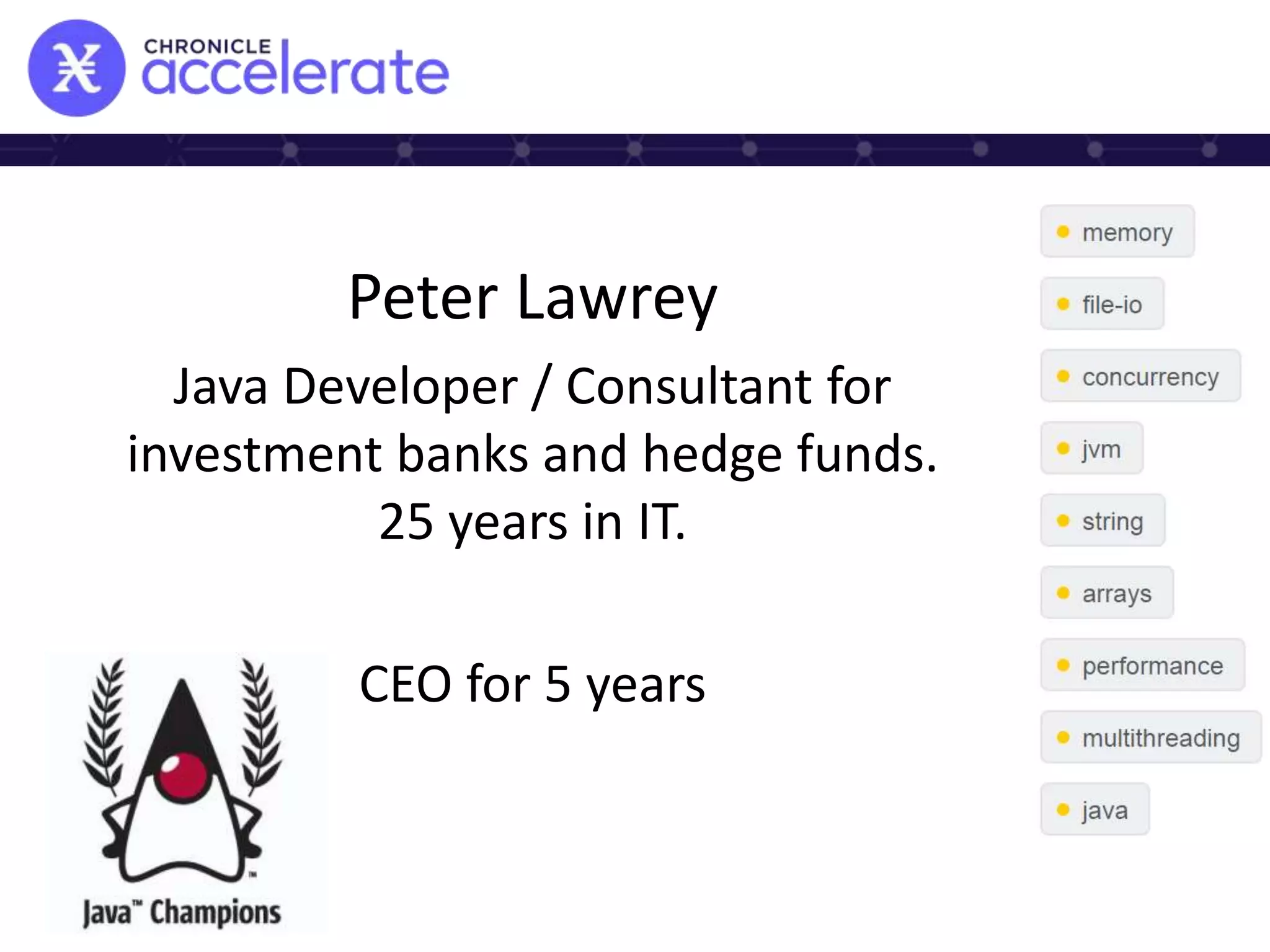 Peter Lawrey
Java Developer / Consultant for
investment banks and hedge funds.
25 years in IT.
CEO for 5 years
 