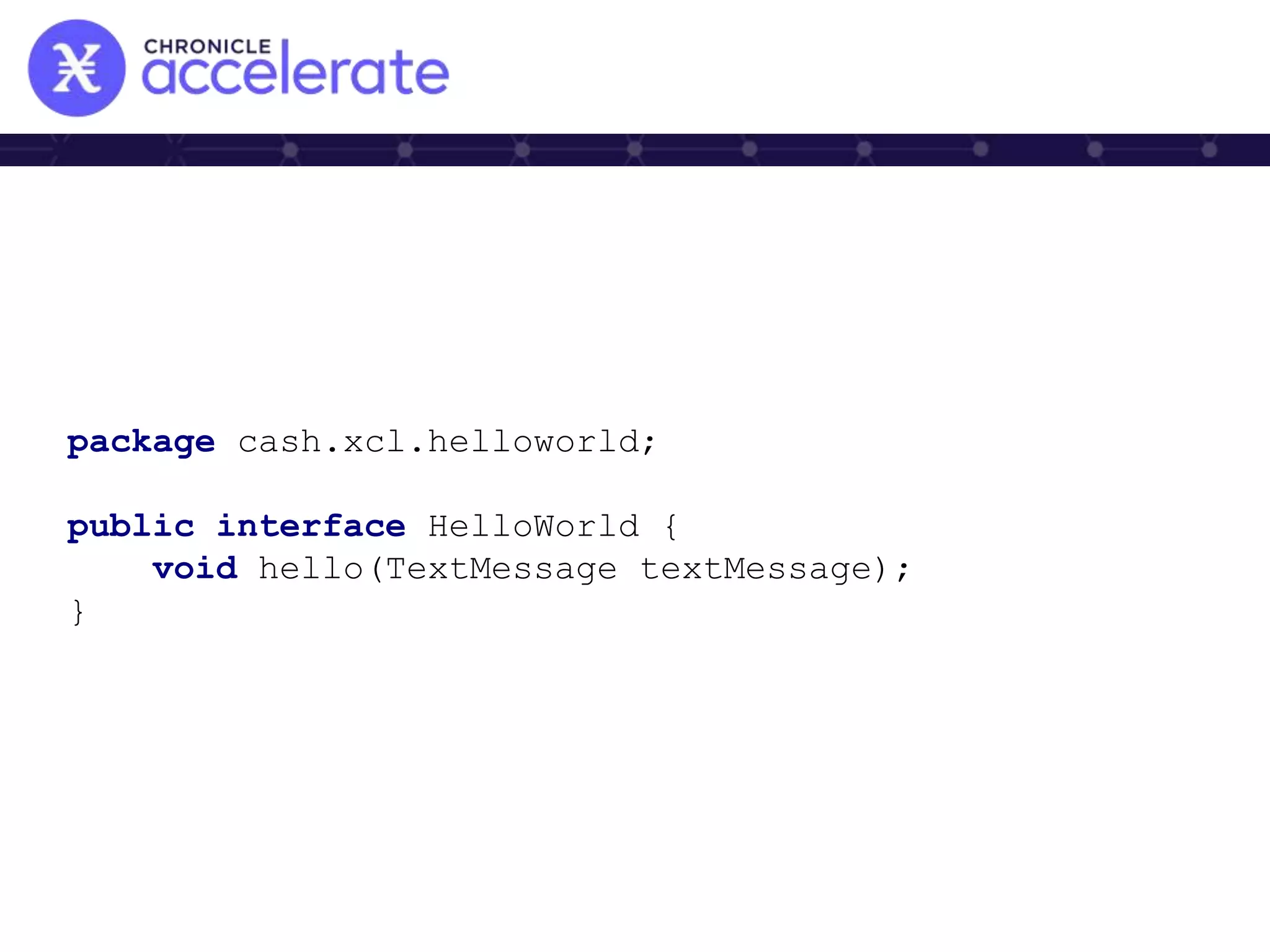 package cash.xcl.helloworld;
public interface HelloWorld {
void hello(TextMessage textMessage);
}
 