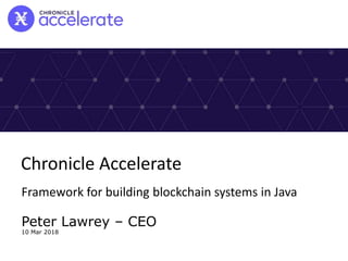 Framework for building blockchain systems in Java
Peter Lawrey – CEO
10 Mar 2018
Chronicle Accelerate
 