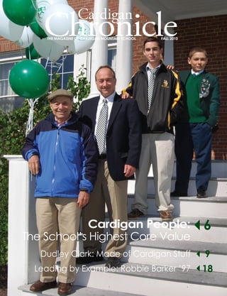 Cardigan
Chronicle
THE MAGAZINE OF CARDIGAN MOUNTAIN SCHOOL		 FALL 2010
Cardigan People:
The School’s Highest Core Value
6
Leading by Example: Robbie Barker ’97
Dudley Clark: Made of Cardigan Stuff 9
18
 