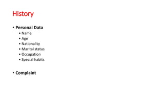 History
• Personal Data
• Name
• Age
• Nationality
• Marital status
• Occupation
• Special habits
• Complaint
 