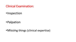 Clinical Examination:
•Inspection
•Palpation
•Missing things (clinical expertise)
 