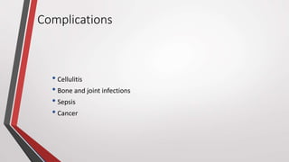 Complications
• Cellulitis
• Bone and joint infections
• Sepsis
• Cancer
 