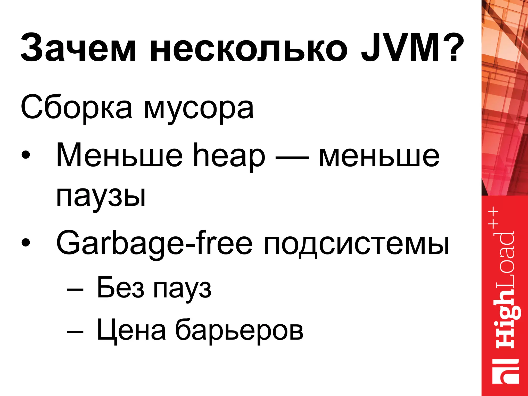 Зачем несколько JVM?
Сборка мусора
• Меньше heap — меньше
паузы
• Garbage-free подсистемы
– Без пауз
– Цена барьеров
 