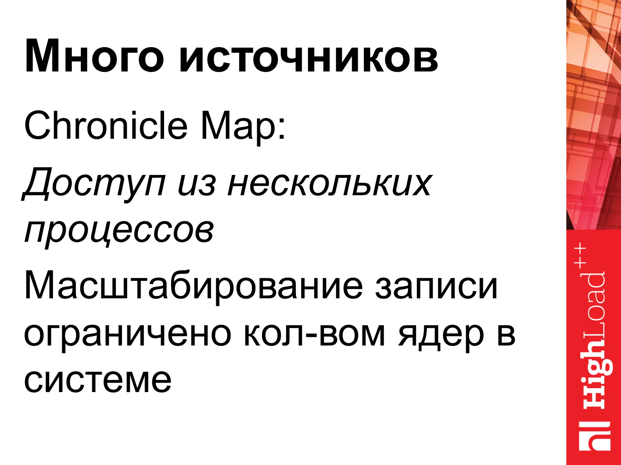 Много источников
Chronicle Map:
Доступ из нескольких
процессов
Масштабирование записи
ограничено кол-вом ядер в
системе
 