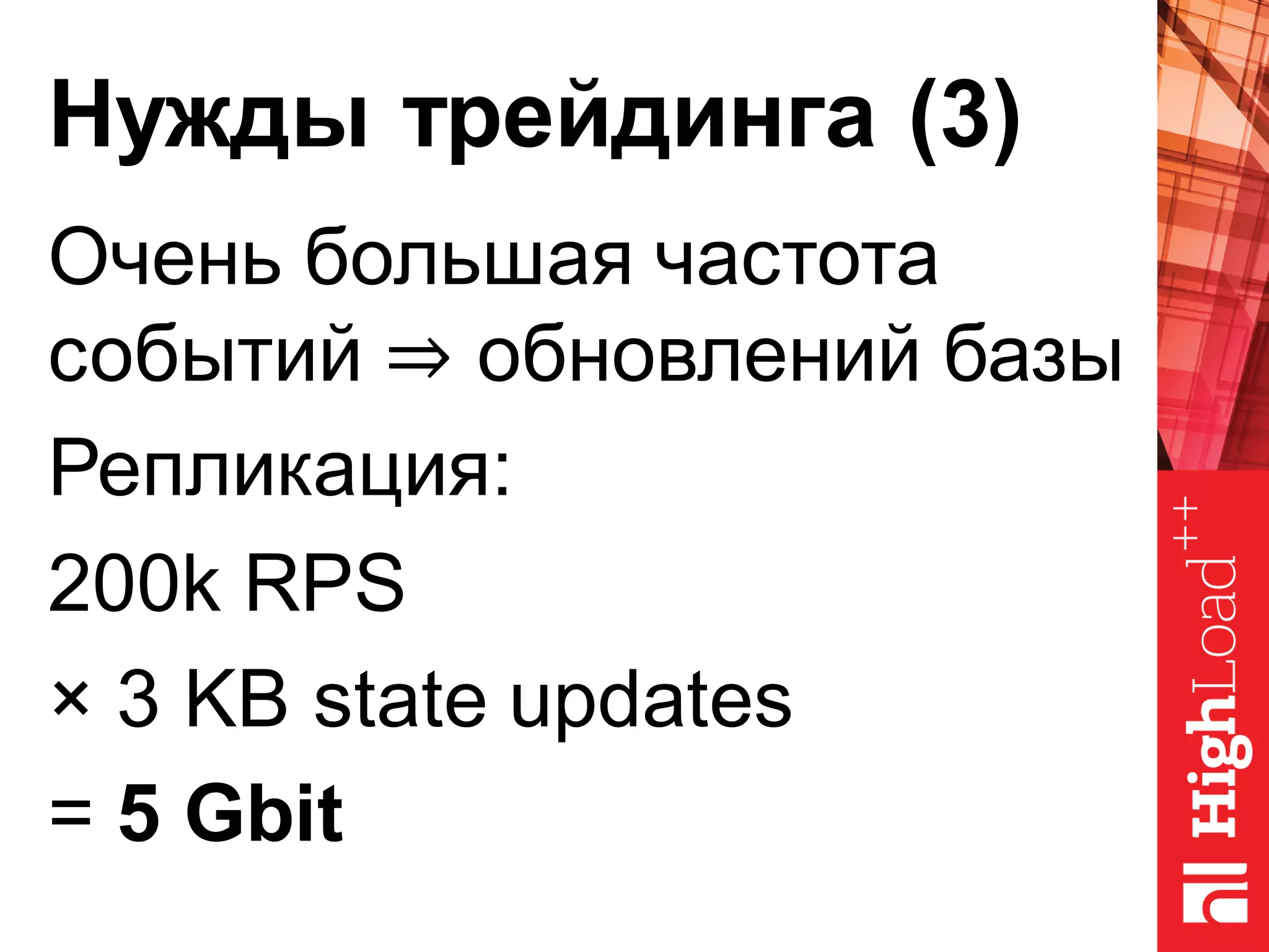 Нужды трейдинга (3)
Очень большая частота
событий ⇒ обновлений базы
Репликация:
200k RPS
× 3 KB state updates
= 5 Gbit
 