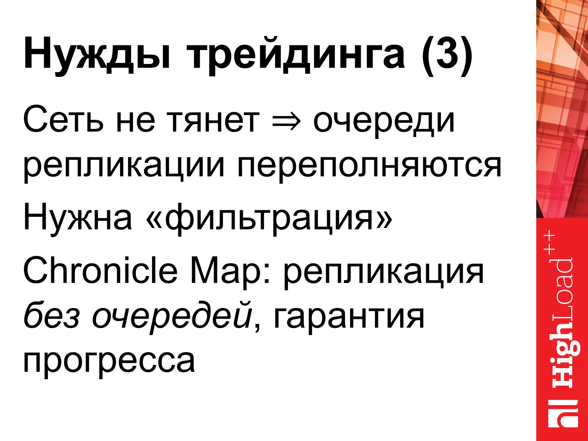 Нужды трейдинга (3)
Сеть не тянет ⇒ очереди
репликации переполняются
Нужна «фильтрация»
Chronicle Map: репликация
без очередей, гарантия
прогресса
 