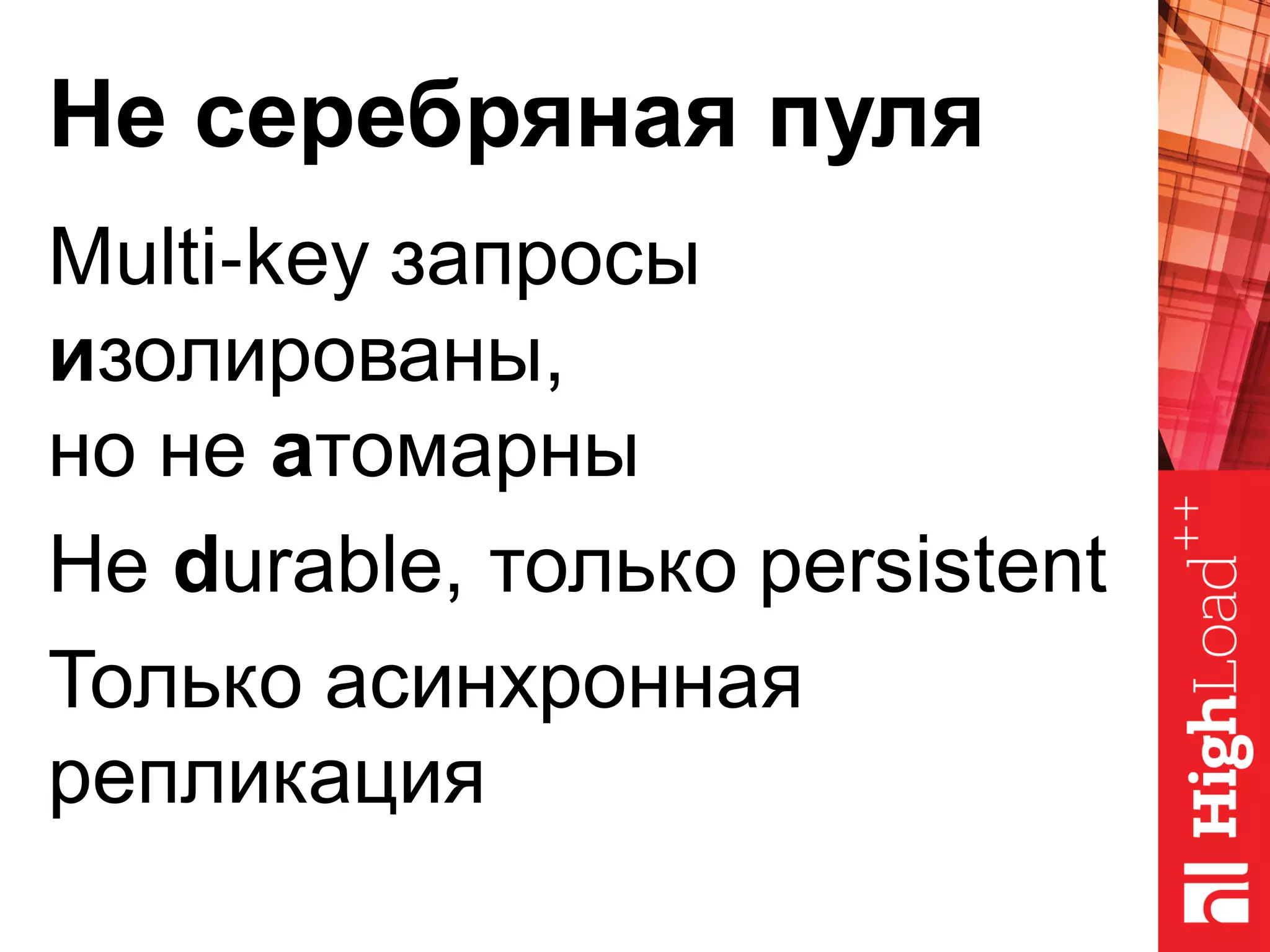 Не серебряная пуля
Multi‐key запросы
изолированы,
но не атомарны
Не durable, только persistent
Только асинхронная
репликация
 