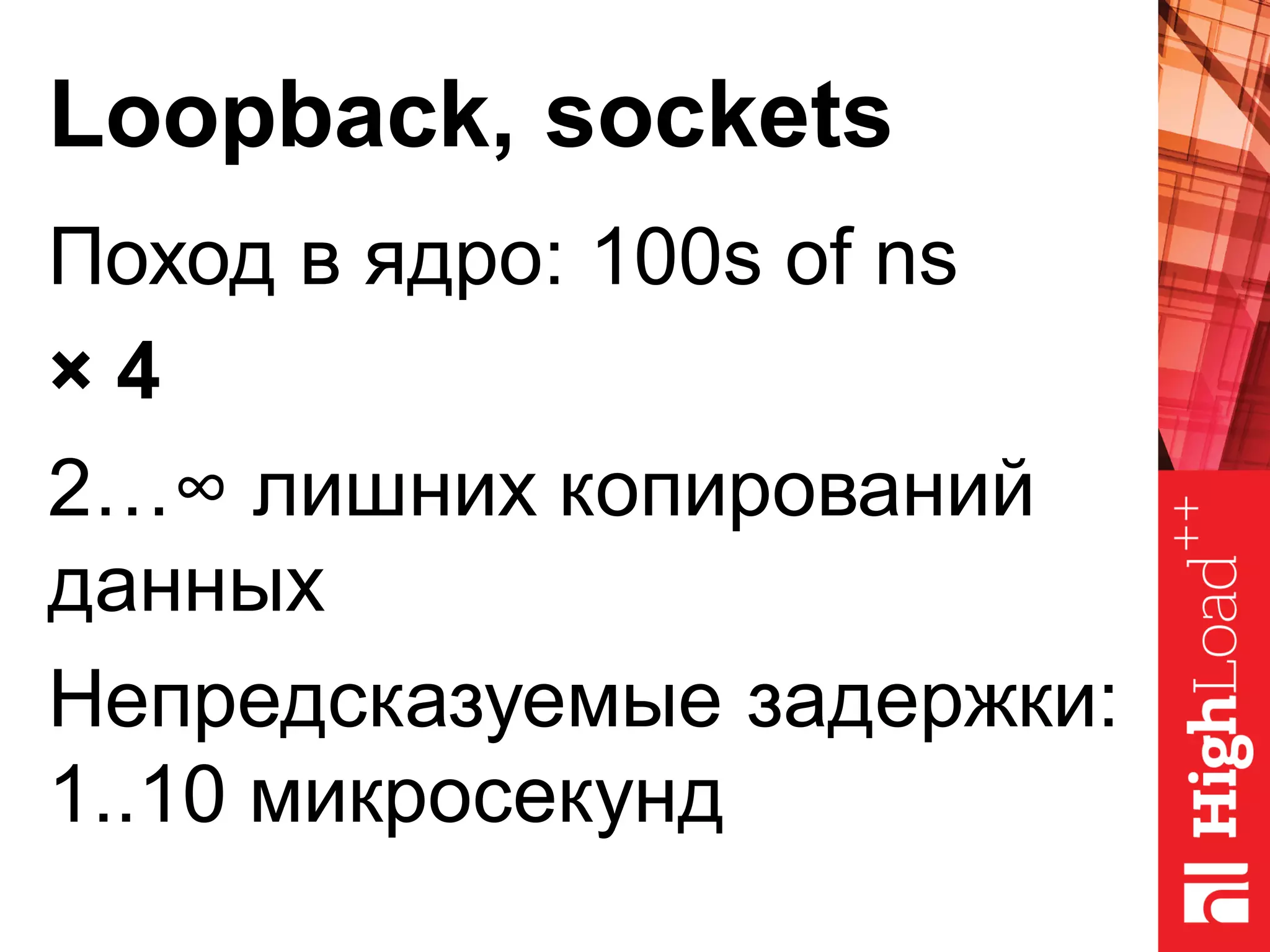 Loopback, sockets
Поход в ядро: 100s of ns
× 4
2…∞ лишних копирований
данных
Непредсказуемые задержки:
1..10 микросекунд
 