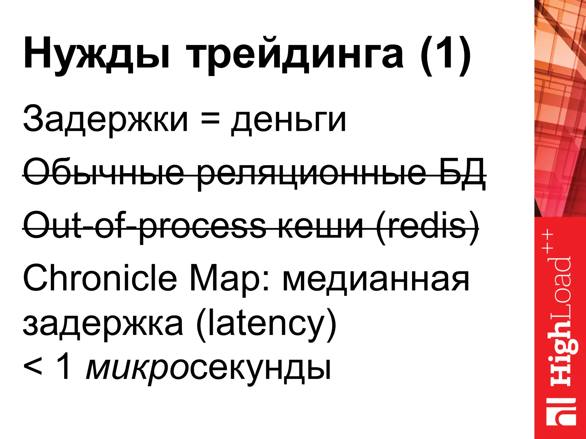 Нужды трейдинга (1)
Задержки = деньги
Обычные реляционные БД
Out-of-process кеши (redis)
Chronicle Map: медианная
задержка (latency)
< 1 микросекунды
 
