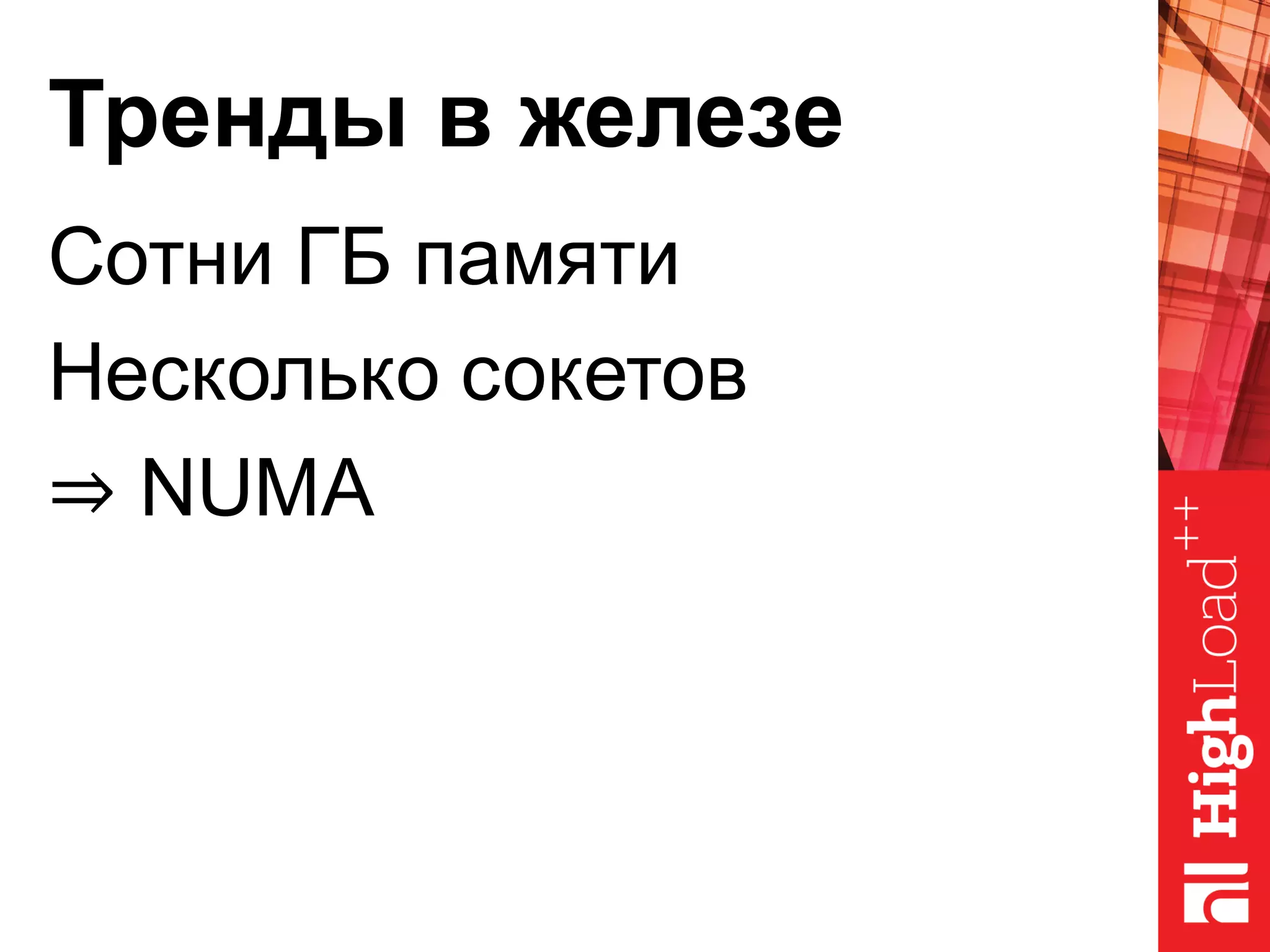 Тренды в железе
Сотни ГБ памяти
Несколько сокетов
⇒ NUMA
 
