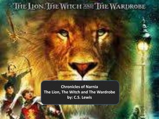 Chronicles of Narnia
The Lion, The Witch and The Wardrobe
             by: C.S. Lewis
 