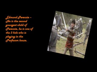 Edmund Pevensie –
He is the second
youngest child of
Pevensie, he is one of
the 3 kids who is
playing in the
Professor house.
 