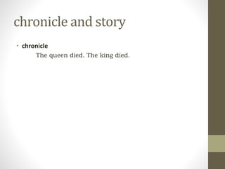 chronicle and story
• chronicle
The queen died. The king died.
 