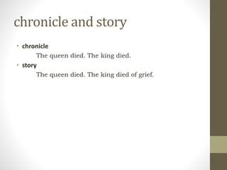 chronicle and story
• chronicle
The queen died. The king died.
• story
The queen died. The king died of grief.
 