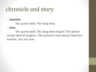 chronicle and story
• chronicle
The queen died. The king died.
• story
The queen died. The king died of grief. The prince
nearly died of laughter. The princess had always liked her
brother, but not now.
 