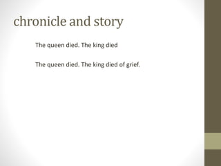 chronicle and story
The queen died. The king died
The queen died. The king died of grief.
 