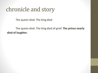 chronicle and story
The queen died. The king died
The queen died. The king died of grief. The prince nearly
died of laughter.
 