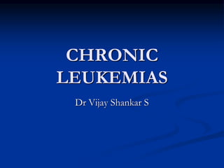 CHRONIC
LEUKEMIAS
Dr Vijay Shankar S
 