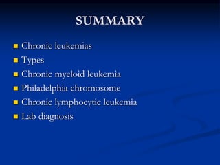 SUMMARY
 Chronic leukemias
 Types
 Chronic myeloid leukemia
 Philadelphia chromosome
 Chronic lymphocytic leukemia
 Lab diagnosis
 