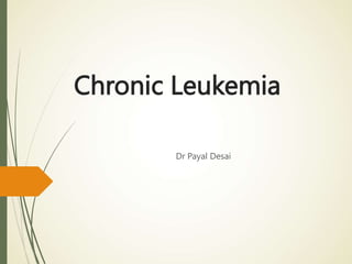 Chronic Leukemia
Dr Payal Desai
 