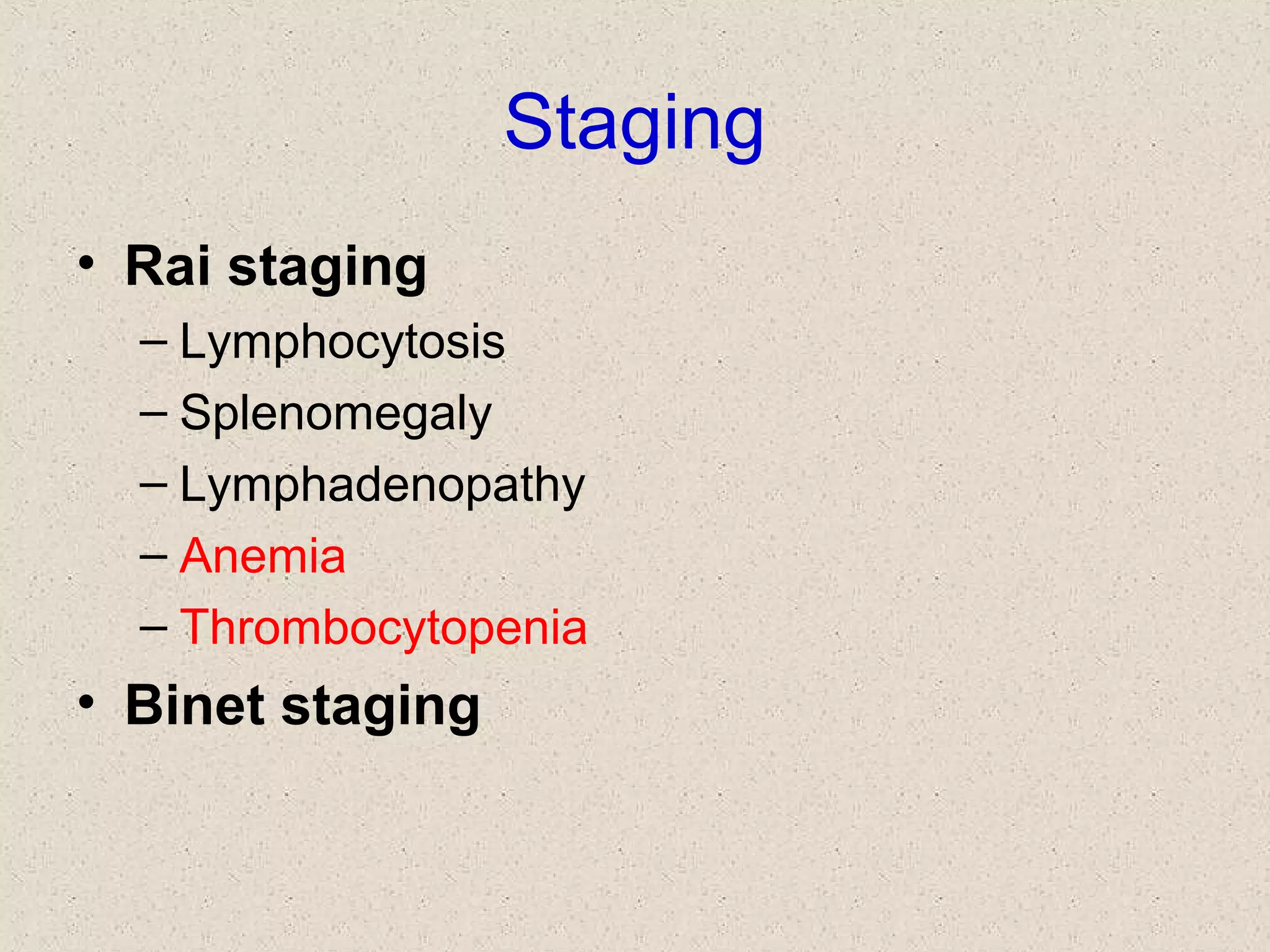 Staging
• Rai staging
– Lymphocytosis
– Splenomegaly
– Lymphadenopathy
– Anemia
– Thrombocytopenia
• Binet staging
 