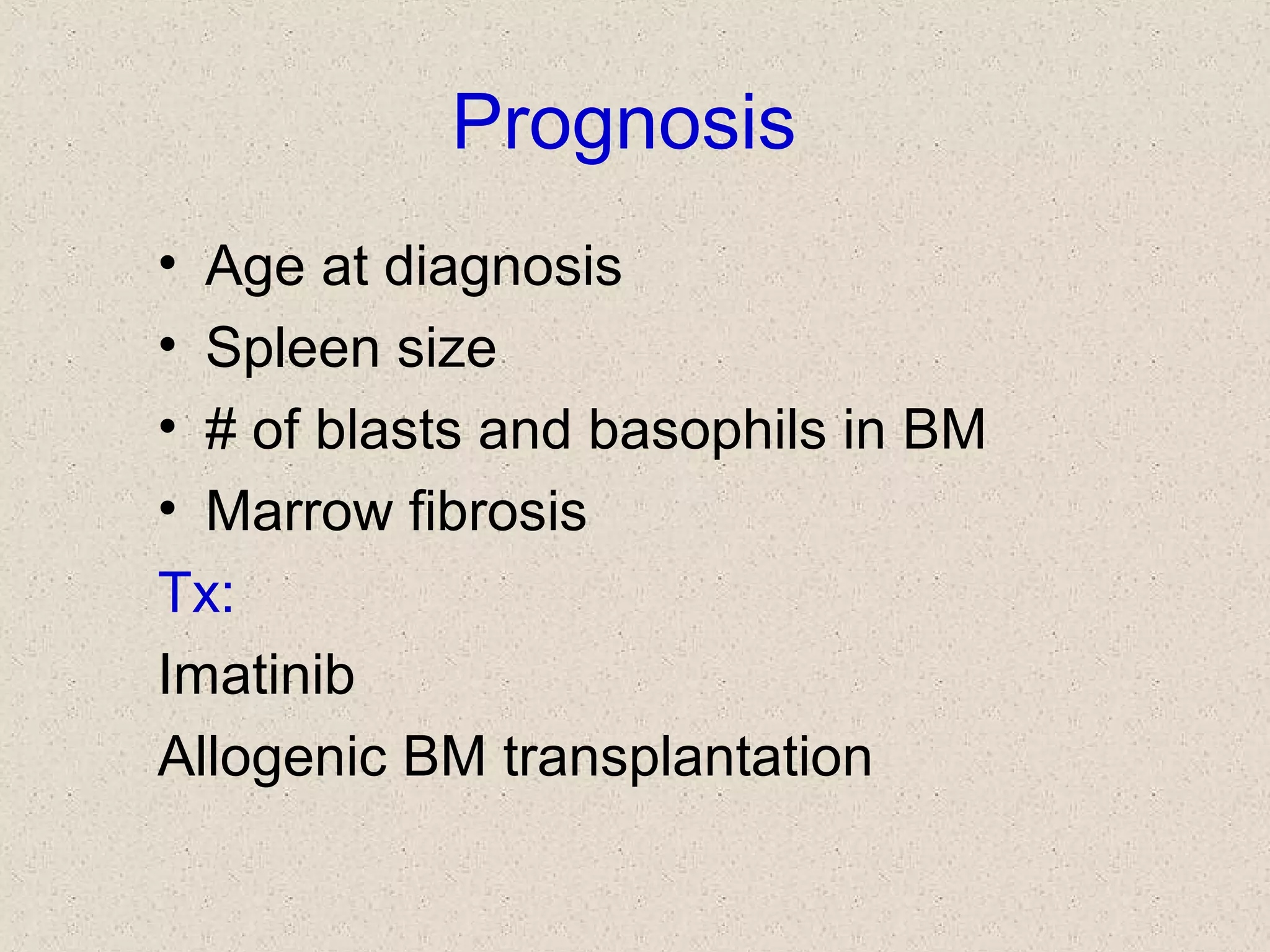Prognosis
• Age at diagnosis
• Spleen size
• # of blasts and basophils in BM
• Marrow fibrosis
Tx:
Imatinib
Allogenic BM transplantation
 