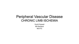 Peripheral Vascular Disease
CHRONIC LIMB ISCHEMIA
Sushil Gyawali
MS Resident
MCVTC
 