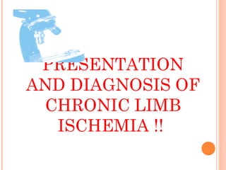 PRESENTATION
AND DIAGNOSIS OF
CHRONIC LIMB
ISCHEMIA !!
 