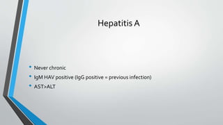 Hepatitis A
• Never chronic
• IgM HAV positive (IgG positive = previous infection)
• AST>ALT
 