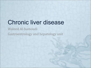 Chronic liver disease
Waleed Al-hamoudi
Gastroentrology and hepatology unit
 