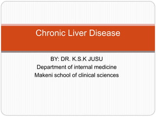 BY: DR. K.S.K JUSU
Department of internal medicine
Makeni school of clinical sciences
Chronic Liver Disease
 