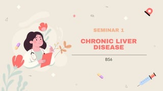 SEMINAR 1
CHRONIC LIVER
DISEASE
BS6
 