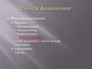 Physical examination
 Palpation
 Skin temperature
 Venous refilling
 Perpheral pulses
 Disapperaing pulse
 Joint movements / muscle strength
 Sensations
 Auscultation:
 Bruits
 