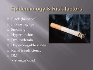  Black (hispanic)
 Increasing age
 Smoking
 Hypertension
 Dyslipidemia
 Hypercoaguble states
 Renal insufficiency
 DM
 Younger>aged
 