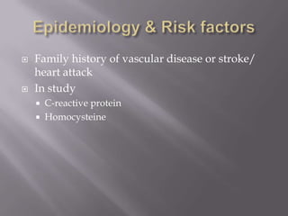  Family history of vascular disease or stroke/
heart attack
 In study
 C-reactive protein
 Homocysteine
 