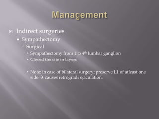  Indirect surgeries
 Sympathectomy
 Surgical
 Sympathectomy from 1 to 4th lumbar ganglion
 Closed the site in layers
 Note: in case of bilateral surgery; preserve L1 of atleast one
side  causes retrograde ejaculation.
 