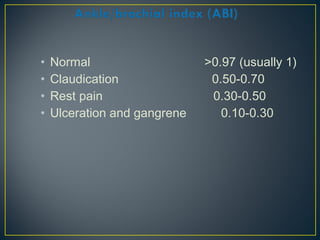 • Normal >0.97 (usually 1)
• Claudication 0.50-0.70
• Rest pain 0.30-0.50
• Ulceration and gangrene 0.10-0.30
 