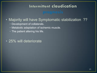 • Majority will have Symptomatic stabilization ??
• Development of collaterals.
• Metabolic adaptation of ischemic muscle.
• The patient altering his life.
• 25% will deteriorate
21
 