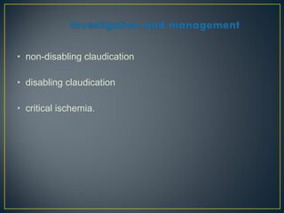 • non-disabling claudication
• disabling claudication
• critical ischemia.
 