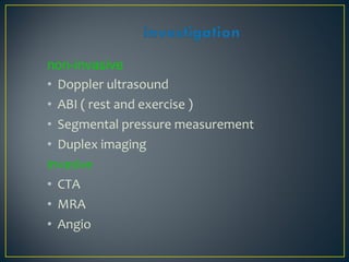 non-invasive
• Doppler ultrasound
• ABI ( rest and exercise )
• Segmental pressure measurement
• Duplex imaging
invasive
• CTA
• MRA
• Angio
 