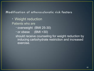 • Weight reduction
Patients who are
• overweight (BMI 25-30)
• or obese (BMI >30)
should receive counseling for weight reduction by
inducing carbohydrate restriction and increased
exercise.
48
 