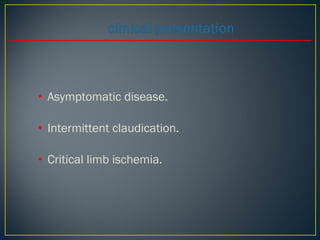 • Asymptomatic disease.
• Intermittent claudication.
• Critical limb ischemia.
 