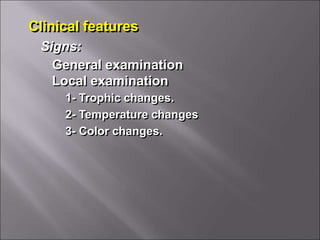 Clinical features
General examination
Local examination
Signs:
1- Trophic changes.
2- Temperature changes
3- Color changes.
 