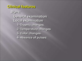 Clinical features
General examination
Local examination
Signs:
1- Trophic changes.
2- Temperature changes
3- Color changes.
4- Absence of pulses:
 