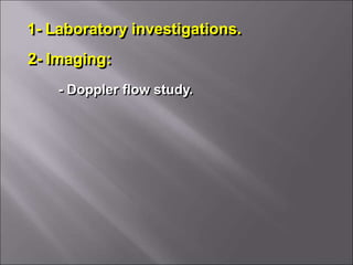 1- Laboratory investigations.
2- Imaging:
- Doppler flow study.
 