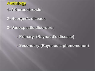 Aetiology
1- Atherosclerosis
2- Buerger’s disease
3- Vasospastic disorders
• Primary (Raynaud’s disease)
• Secondary (Raynaud’s phenomenon)
 