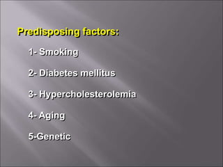 Predisposing factors:
1- Smoking
2- Diabetes mellitus
3- Hypercholesterolemia
4- Aging
5-Genetic
 