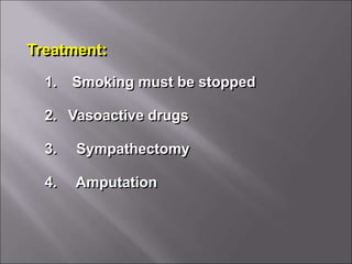 Treatment:
1. Smoking must be stopped
2. Vasoactive drugs
3. Sympathectomy
4. Amputation
 